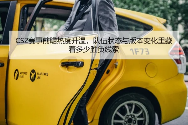 CS2赛事前瞻热度升温，队伍状态与版本变化里藏着多少胜负线索