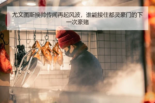 尤文图斯换帅传闻再起风波，谁能接住都灵豪门的下一次豪赌