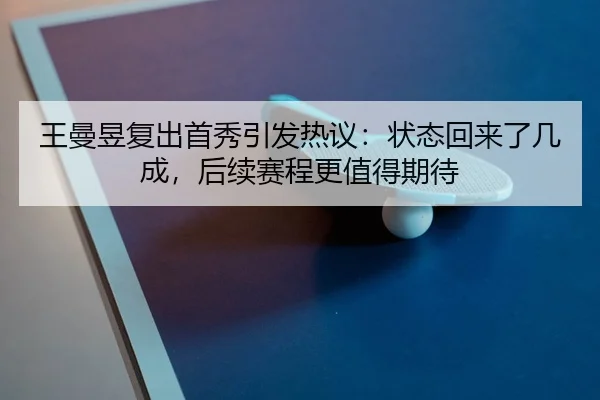 王曼昱复出首秀引发热议：状态回来了几成，后续赛程更值得期待